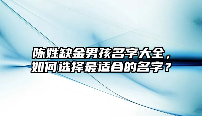 陈姓缺金男孩名字大全，如何选择最适合的名字？