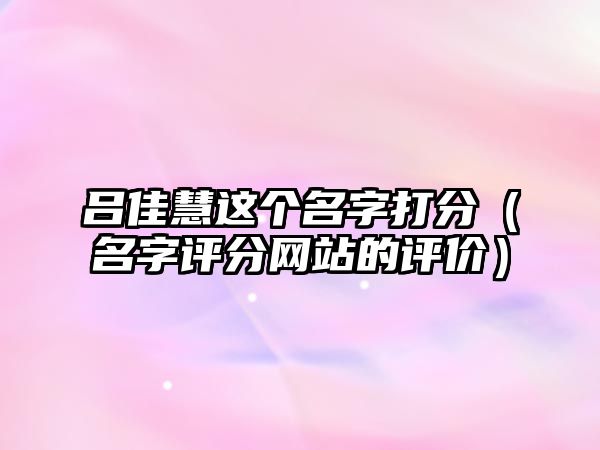 吕佳慧这个名字打分（名字评分网站的评价）