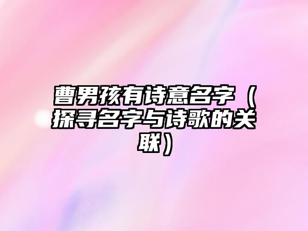 曹男孩有诗意名字（探寻名字与诗歌的关联）