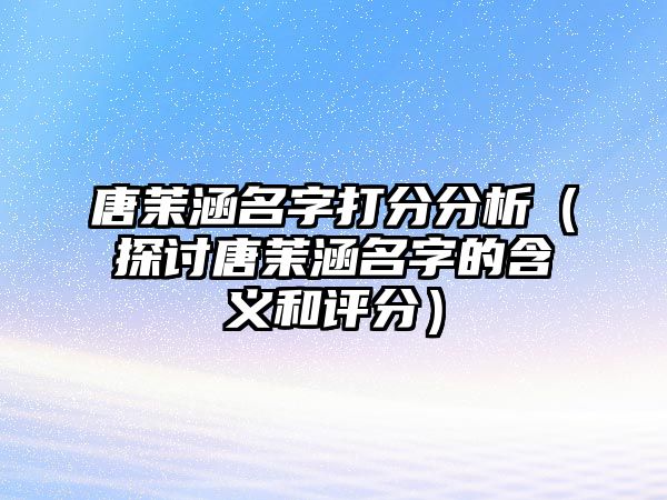 唐茉涵名字打分分析（探讨唐茉涵名字的含义和评分）