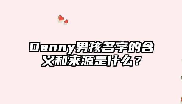 Danny男孩名字的含义和来源是什么？