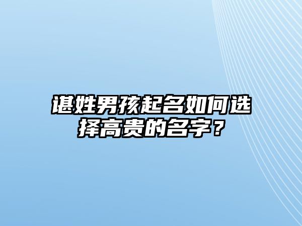 谌姓男孩起名如何选择高贵的名字？