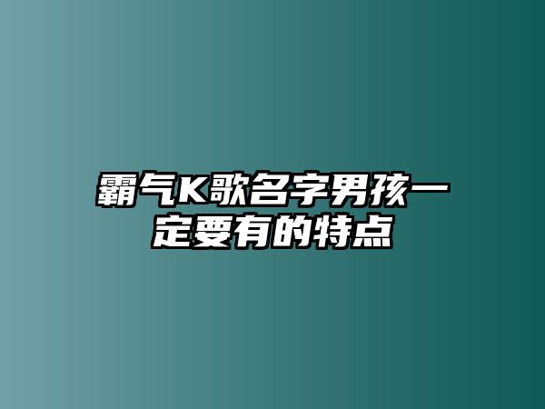 霸气K歌名字男孩一定要有的特点