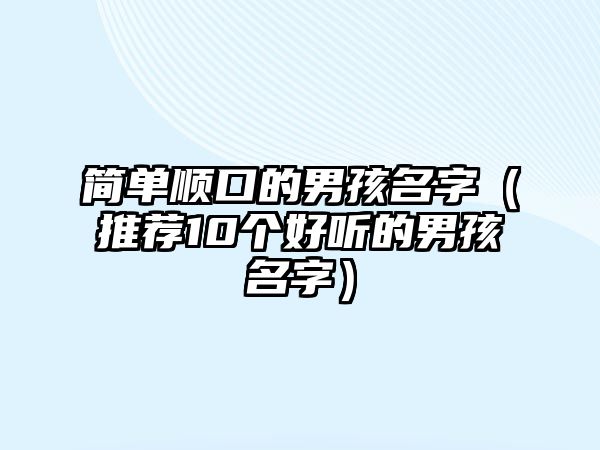 简单顺口的男孩名字（推荐10个好听的男孩名字）