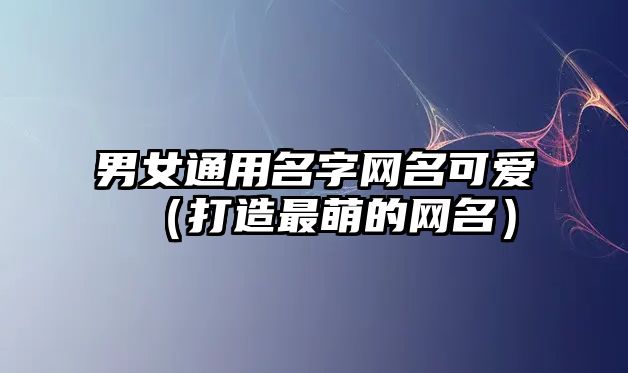 男女通用名字网名可爱（打造最萌的网名）