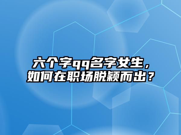 六个字qq名字女生，如何在职场脱颖而出？