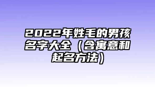 2022年姓毛的男孩名字大全（含寓意和起名方法）