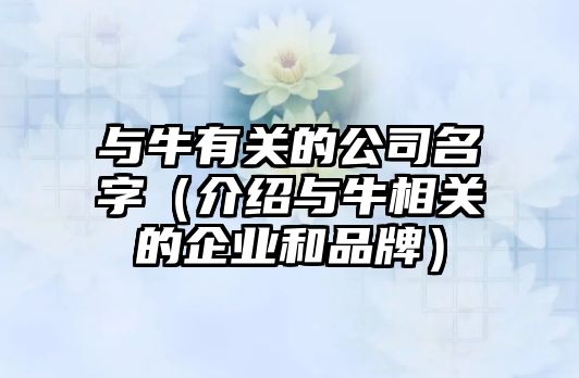 与牛有关的公司名字（介绍与牛相关的企业和品牌）