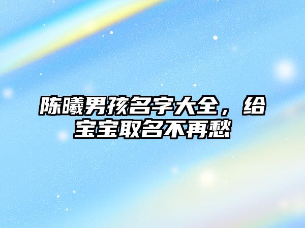 陈曦男孩名字大全，给宝宝取名不再愁