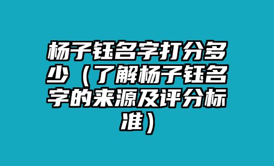 杨子钰名字打分多少（了解杨子钰名字的来源及评分标准）