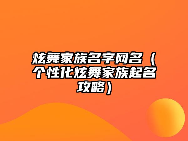 炫舞家族名字网名（个性化炫舞家族起名攻略）