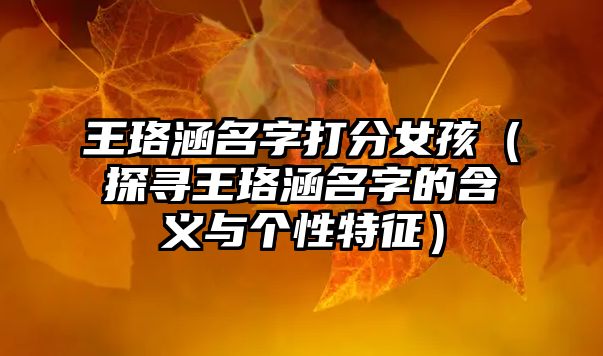 王珞涵名字打分女孩（探寻王珞涵名字的含义与个性特征）