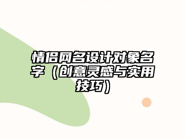 情侣网名设计对象名字（创意灵感与实用技巧）