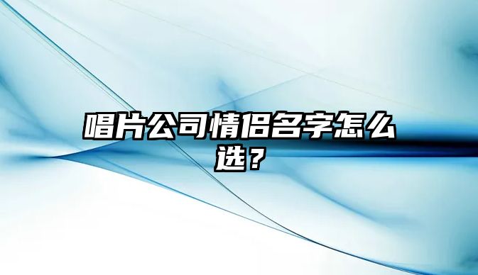 唱片公司情侣名字怎么选？