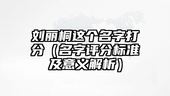 刘丽桐这个名字打分（名字评分标准及意义解析）