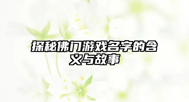 探秘佛门游戏名字的含义与故事