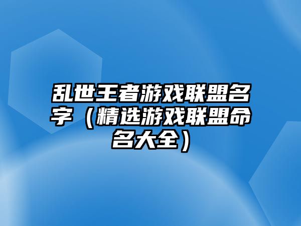 乱世王者游戏联盟名字（精选游戏联盟命名大全）