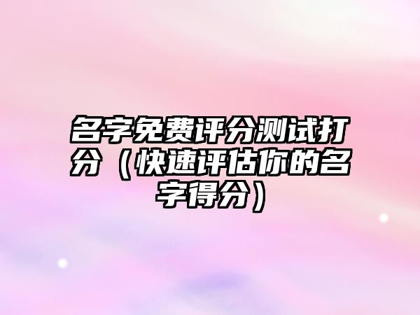 名字免费评分测试打分（快速评估你的名字得分）