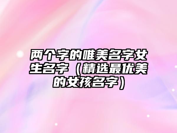 两个字的唯美名字女生名字（精选最优美的女孩名字）