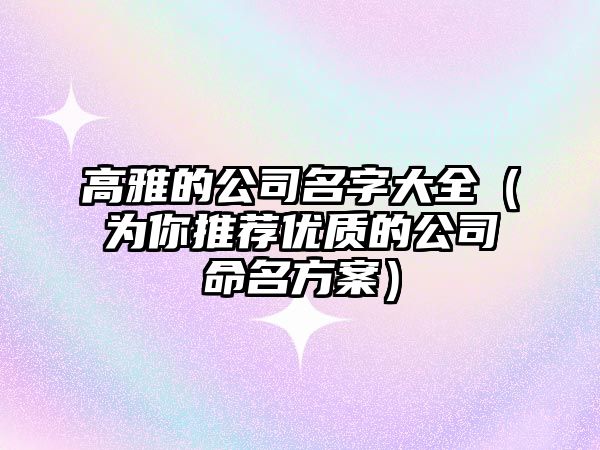 高雅的公司名字大全（为你推荐优质的公司命名方案）