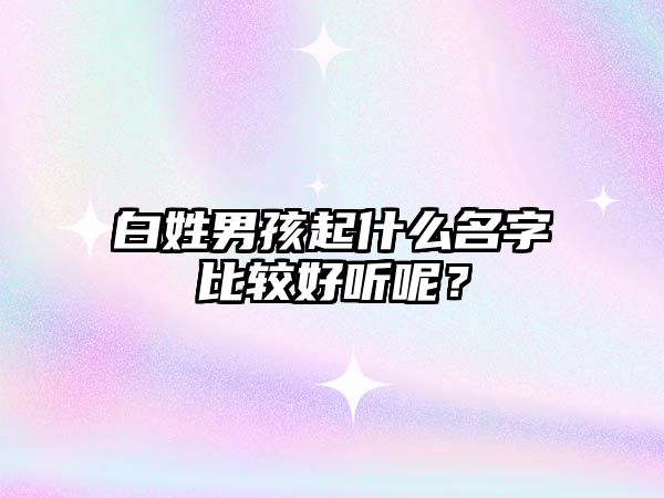 白姓男孩起什么名字比较好听呢？