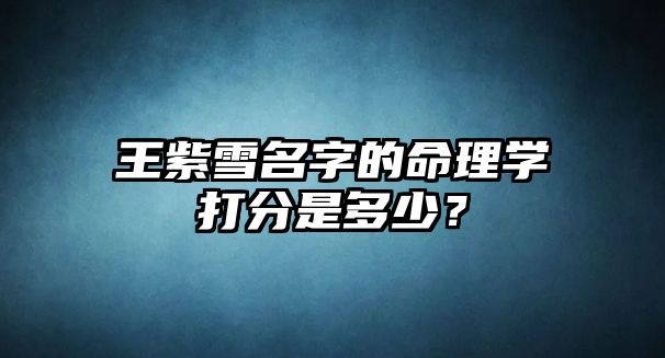 王紫雪名字的命理学打分是多少？