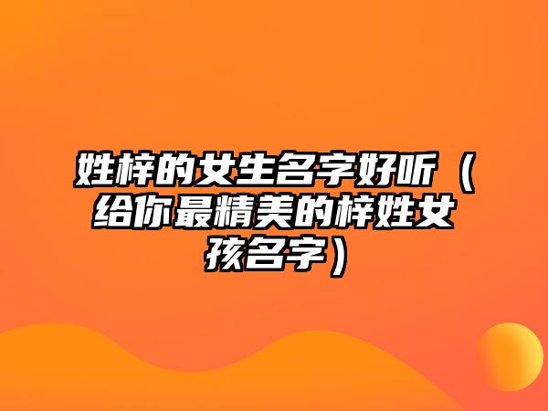 姓梓的女生名字好听（给你最精美的梓姓女孩名字）