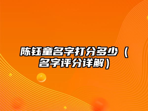 陈钰童名字打分多少（名字评分详解）