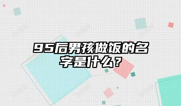 95后男孩做饭的名字是什么？