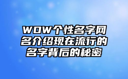 WOW个性名字网名介绍现在流行的名字背后的秘密