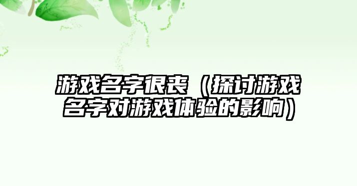 游戏名字很丧（探讨游戏名字对游戏体验的影响）