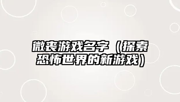 微丧游戏名字（探索恐怖世界的新游戏）