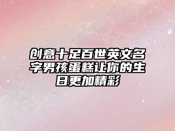 创意十足百世英文名字男孩蛋糕让你的生日更加精彩