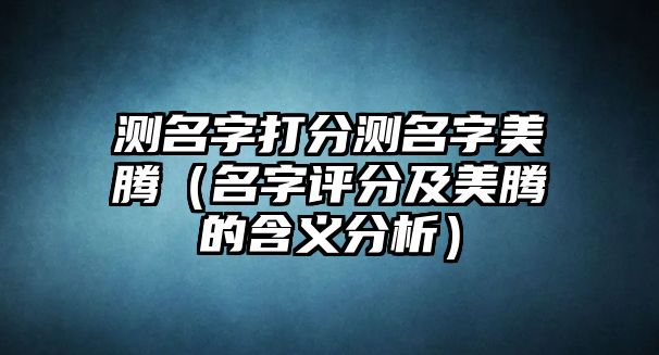 测名字打分测名字美腾（名字评分及美腾的含义分析）