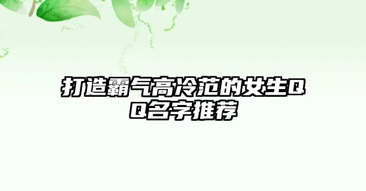 打造霸气高冷范的女生QQ名字推荐