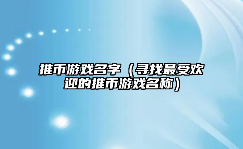 推币游戏名字（寻找最受欢迎的推币游戏名称）