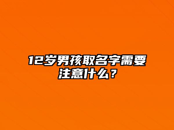 12岁男孩取名字需要注意什么？