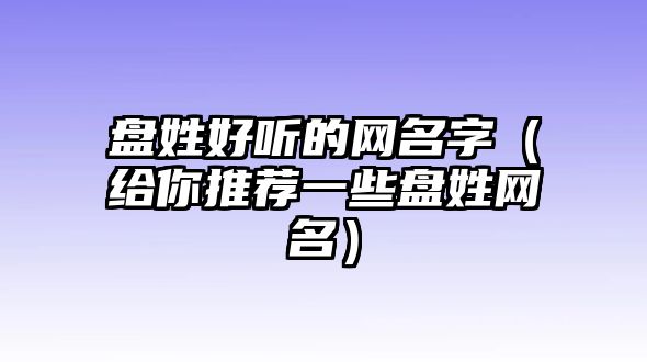 盘姓好听的网名字（给你推荐一些盘姓网名）