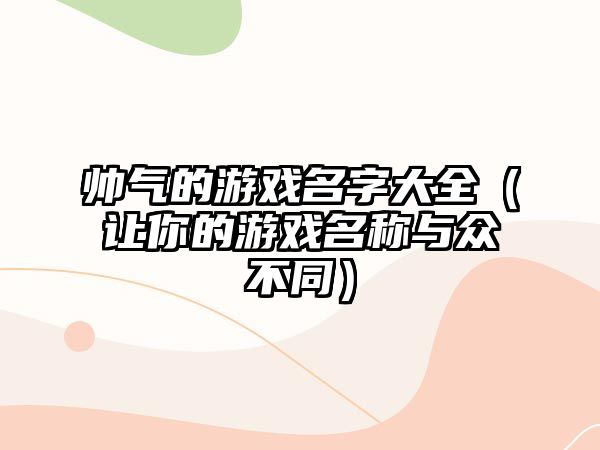 帅气的游戏名字大全（让你的游戏名称与众不同）