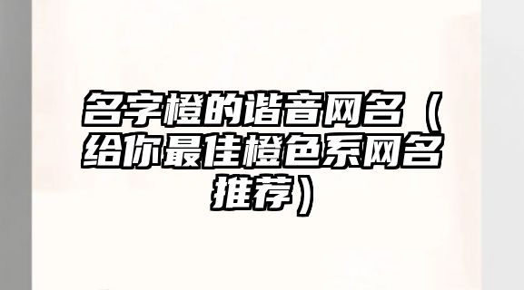 名字橙的谐音网名（给你最佳橙色系网名推荐）