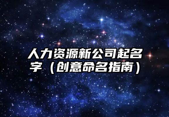 人力资源新公司起名字（创意命名指南）