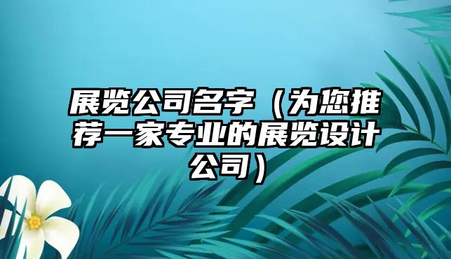 展览公司名字（为您推荐一家专业的展览设计公司）