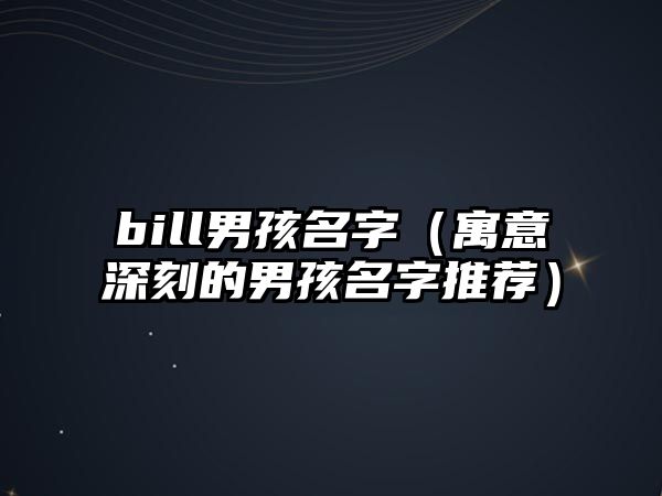 bill男孩名字（寓意深刻的男孩名字推荐）