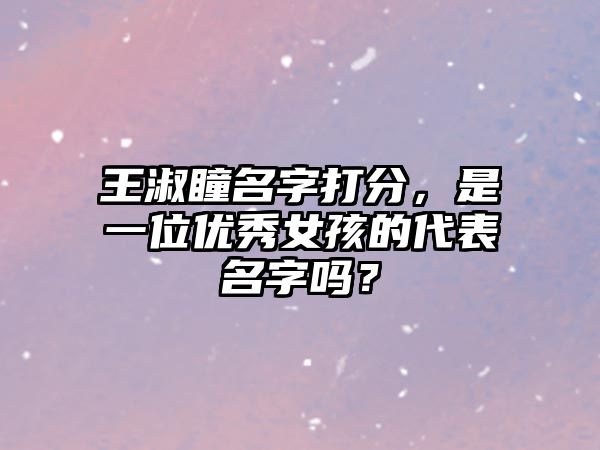 王淑瞳名字打分，是一位优秀女孩的代表名字吗？