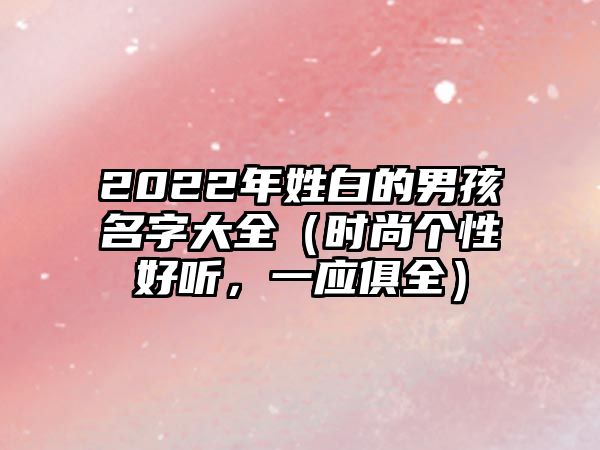 2022年姓白的男孩名字大全（时尚个性好听，一应俱全）