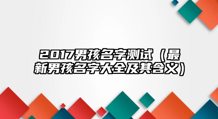 2017男孩名字测试（最新男孩名字大全及其含义）