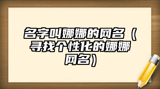 名字叫娜娜的网名（寻找个性化的娜娜网名）