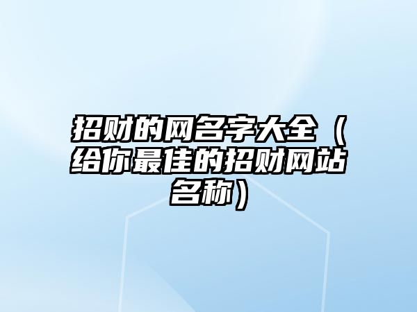 招财的网名字大全（给你最佳的招财网站名称）