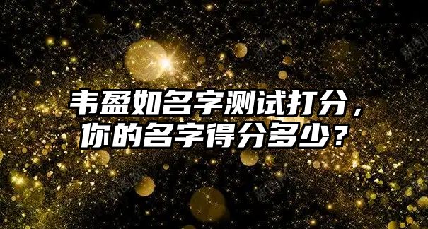 韦盈如名字测试打分，你的名字得分多少？