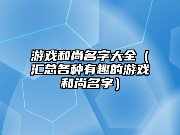 游戏和尚名字大全（汇总各种有趣的游戏和尚名字）